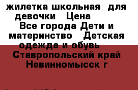 жилетка школьная  для девочки › Цена ­ 350 - Все города Дети и материнство » Детская одежда и обувь   . Ставропольский край,Невинномысск г.